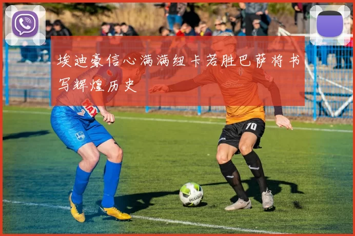 埃迪豪信心满满纽卡若胜巴萨将书写辉煌历史