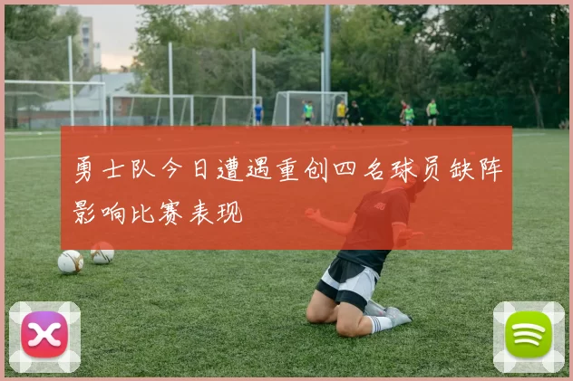 勇士队今日遭遇重创四名球员缺阵影响比赛表现