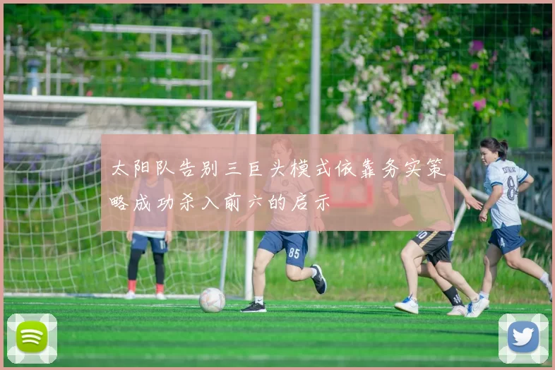 太阳队告别三巨头模式依靠务实策略成功杀入前六的启示