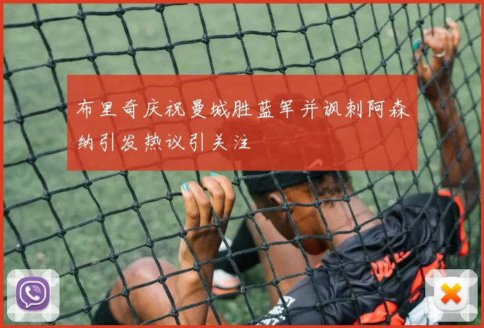 布里奇庆祝曼城胜蓝军并讽刺阿森纳引发热议引关注